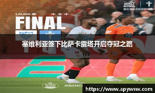 塞维利亚签下比萨卡雷塔开启夺冠之路