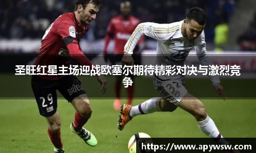 圣旺红星主场迎战欧塞尔期待精彩对决与激烈竞争