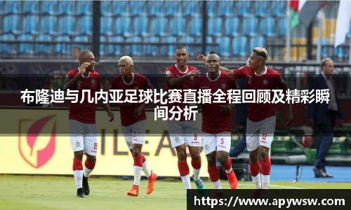 布隆迪与几内亚足球比赛直播全程回顾及精彩瞬间分析