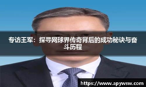 专访王军：探寻网球界传奇背后的成功秘诀与奋斗历程